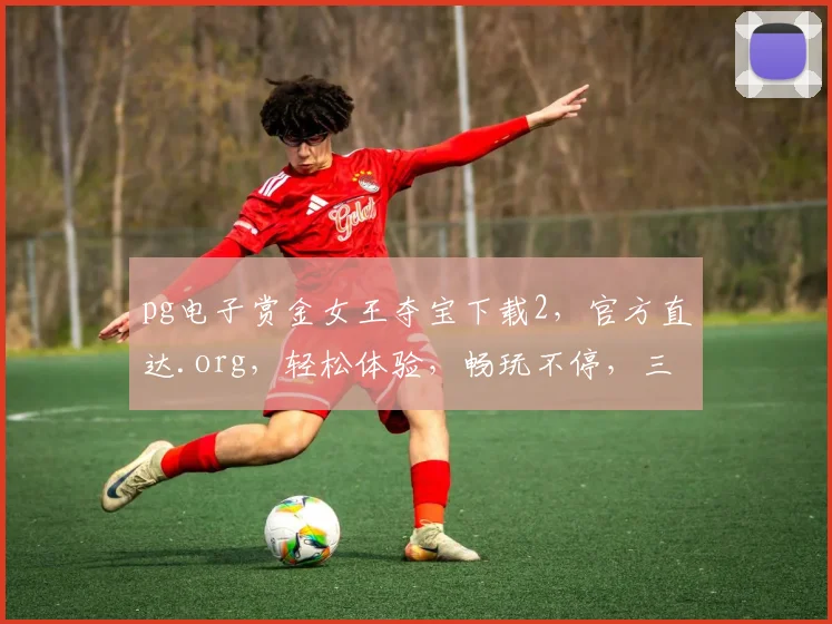 pg电子赏金女王夺宝下载2，官方直达.org，轻松体验，畅玩不停，三步即可
