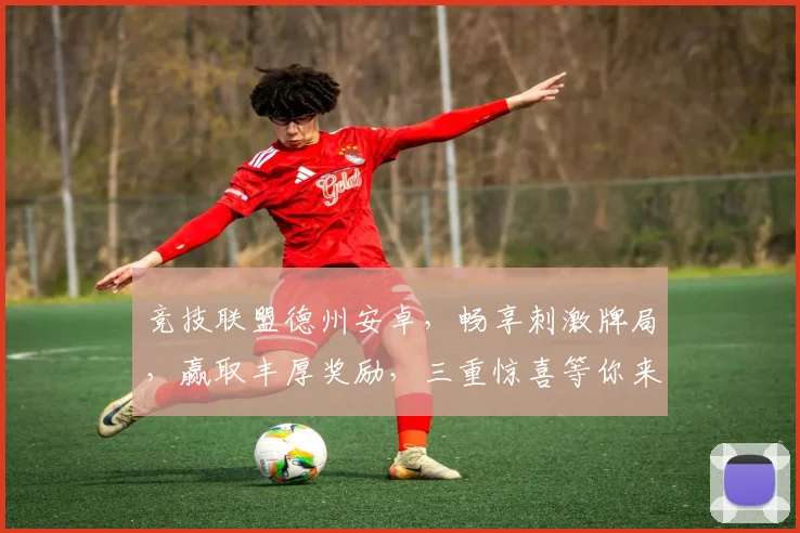 竞技联盟德州安卓，畅享刺激牌局，赢取丰厚奖励，三重惊喜等你来