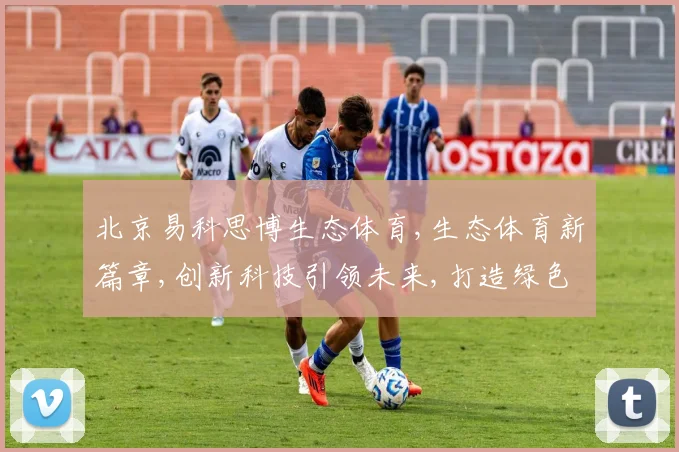 北京易科思博生态体育,生态体育新篇章,创新科技引领未来,打造绿色健康生活体验