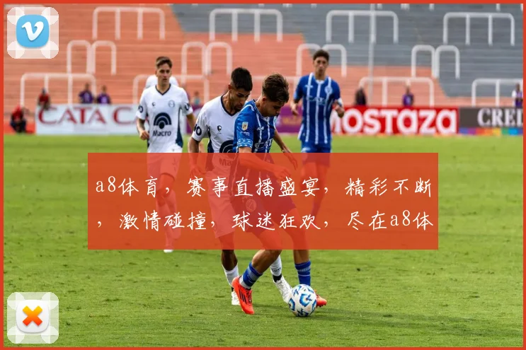 a8体育，赛事直播盛宴，精彩不断，激情碰撞，球迷狂欢，尽在a8体育，不容错过